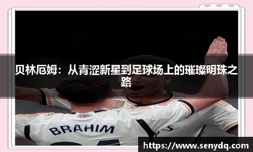 贝林厄姆：从青涩新星到足球场上的璀璨明珠之路