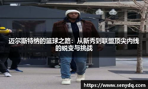 迈尔斯特纳的篮球之路：从新秀到联盟顶尖内线的蜕变与挑战