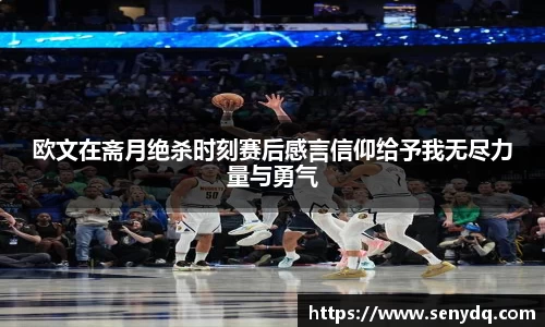 欧文在斋月绝杀时刻赛后感言信仰给予我无尽力量与勇气