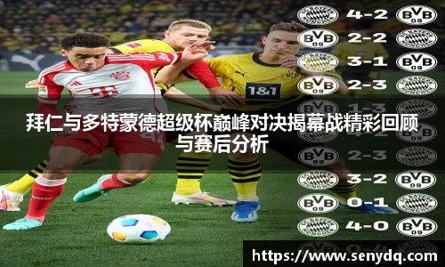 拜仁与多特蒙德超级杯巅峰对决揭幕战精彩回顾与赛后分析