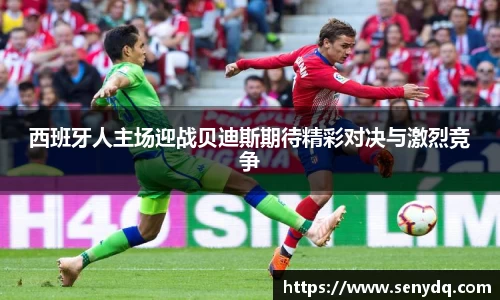 西班牙人主场迎战贝迪斯期待精彩对决与激烈竞争